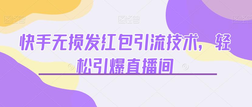 快手无损发红包引流技术，轻松引爆直播间【揭秘】-汇课新知资源网