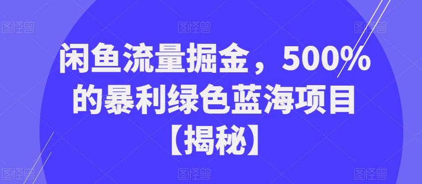 闲鱼流量掘金，500%的暴利绿色蓝海项目【揭秘】-汇课新知资源网