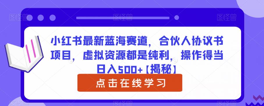 小红书最新蓝海赛道，合伙人协议书项目，虚拟资源都是纯利，操作得当日入500+【揭秘】-汇课新知资源网