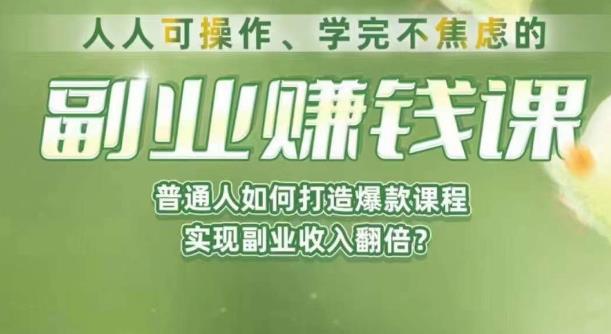 人人可操作、学完不焦虑的副业赚钱课，普通人如何打造爆款课程，实现副业收入翻倍-汇课新知资源网