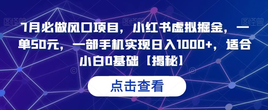 7月必做风口项目，小红书虚拟掘金，一单50元，一部手机实现日入1000+，适合小白0基础【揭秘】-汇课新知资源网