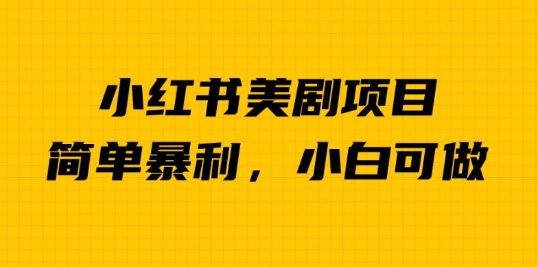 外面卖1980的小红书美剧项目，单日收益1000＋，小众暴利的赛道【揭秘】-汇课新知资源网