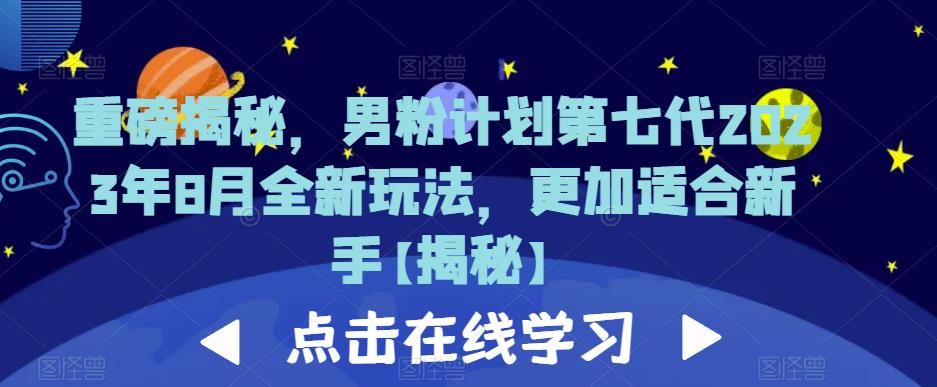 重磅揭秘，男粉计划第七代2023年8月全新玩法，更加适合新手-汇课新知资源网