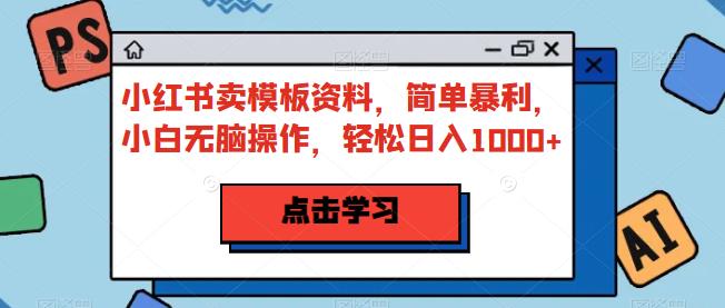 小红书卖模板资料，简单暴利，小白无脑操作，轻松日入1000+【揭秘】-汇课新知资源网