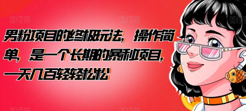 男粉项目的终极玩法，操作简单，是一个长期的暴利项目，一天几百轻轻松松【揭秘】-汇课新知资源网