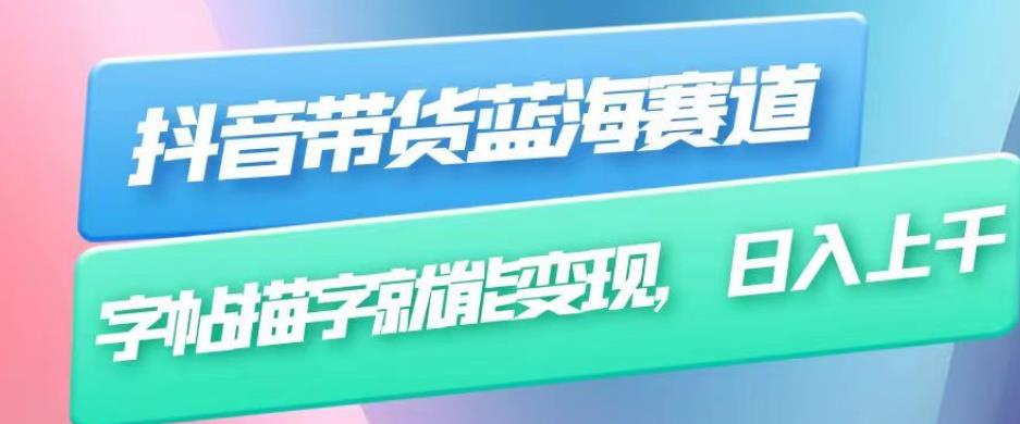 抖音带货蓝海赛道，无需真人出镜，字帖描字就能变现，日入上千（附带全套教程）-汇课新知资源网