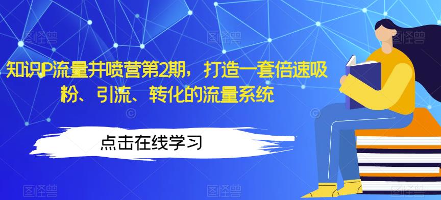 知识IP流量井喷营第2期，打造一套倍速吸粉、引流、转化的流量系统-汇课新知资源网