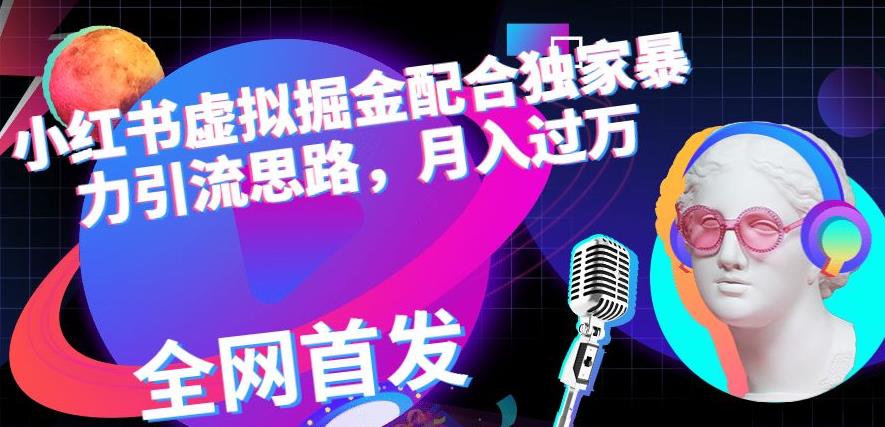 小红书虚拟掘金配合独家首发暴力引流思路，月入过万【揭秘】-汇课新知资源网
