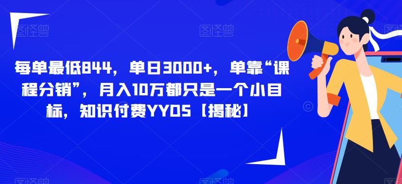每单最低844，单日3000+，单靠“课程分销”，月入10万都只是一个小目标，知识付费YYDS【揭秘】-汇课新知资源网