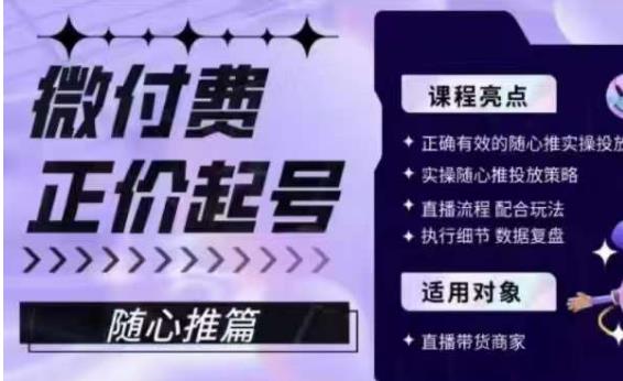 微付费正价起号（随心推篇），正确有效的随心推实操投放-汇课新知资源网