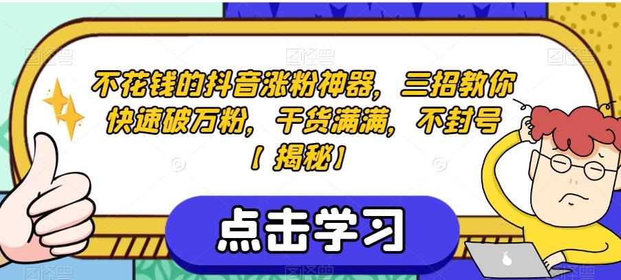 不花钱的抖音涨粉神器，三招教你快速破万粉，干货满满，不封号【揭秘】-汇课新知资源网