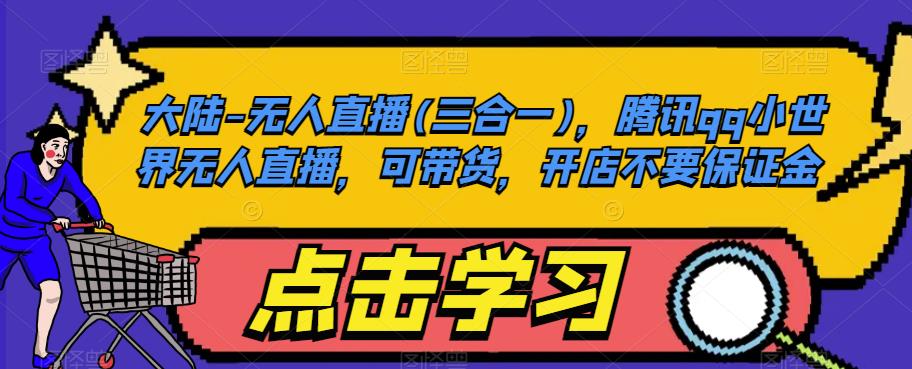 大陆-无人直播(三合一)，腾讯qq小世界无人直播，可带货，开店不要保证金-汇课新知资源网