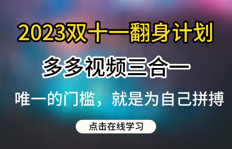 2023双十一翻身计划，多多视频带货三合一玩法教程【揭秘】-汇课新知资源网