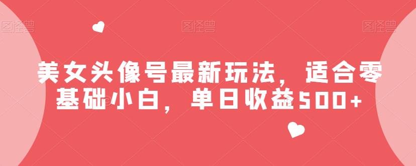 美女头像号最新玩法，适合零基础小白，单日收益500+【揭秘】-汇课新知资源网