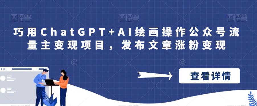 巧用ChatGPT+AI绘画操作公众号流量主变现项目，发布文章涨粉变现-汇课新知资源网