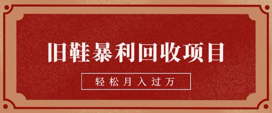 旧鞋暴利回收项目，轻松月入过万，详细教学视频【揭秘】-汇课新知资源网