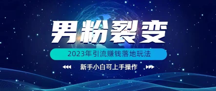 (价值1980)2023年最新男粉裂变引流赚钱落地玩法，新手小白可上手操作【揭秘】-汇课新知资源网