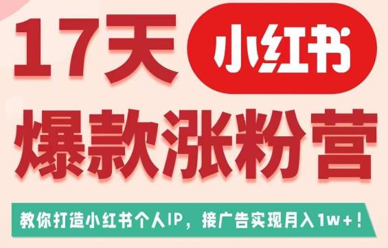 17天小红书爆款涨粉营（广告变现方向），教你打造小红书博主IP、接广告变现的-汇课新知资源网