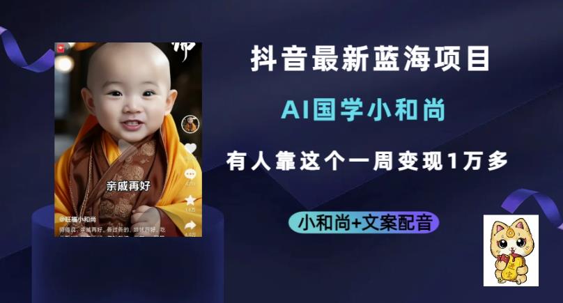 抖音最新蓝海项目，AI国学小和尚，有人一周变现1万多【揭秘】-汇课新知资源网