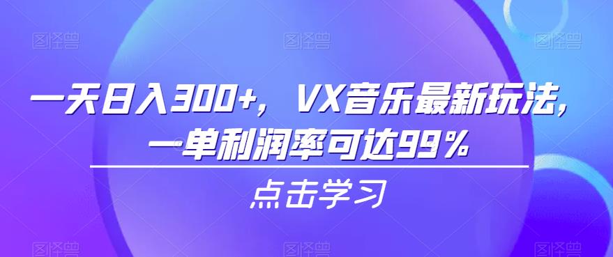 一天日入300+，VX音乐最新玩法，一单利润率可达99%【揭秘】-汇课新知资源网