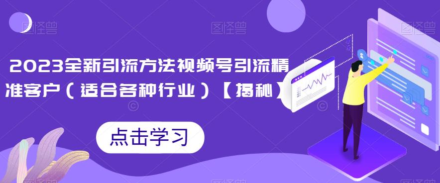 2023全新引流方法，视频号引流精准客户（适合各种行业）【揭秘】-汇课新知资源网