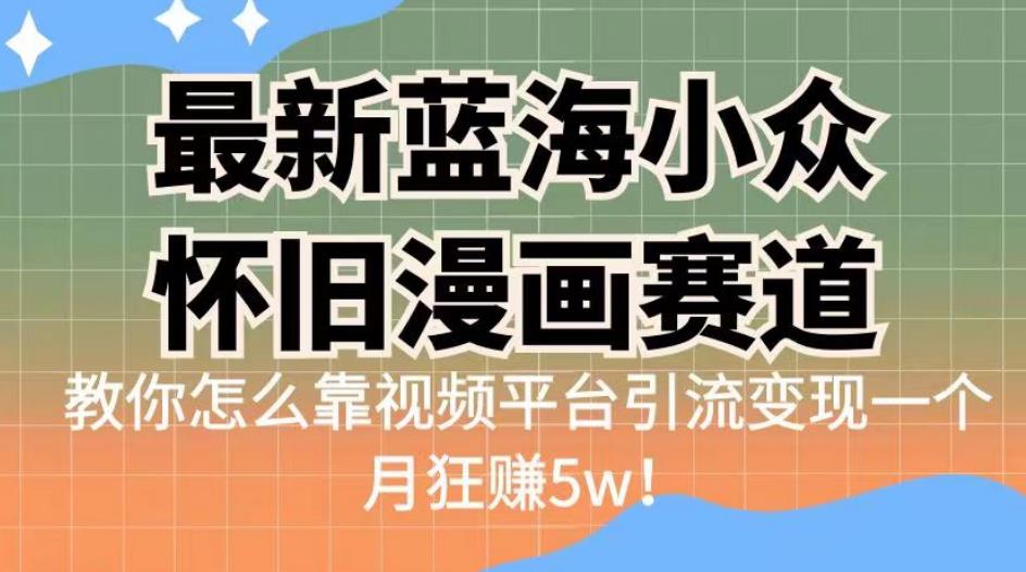 最新蓝海小众怀旧漫画赛道，高转化一单29.9教你怎么靠视频平台引流变现一个月狂赚5w！【揭秘】-汇课新知资源网