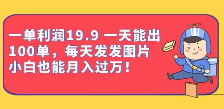 一单利润19.9一天能出100单，每天发发图片，小白也能月入过万【揭秘】-汇课新知资源网