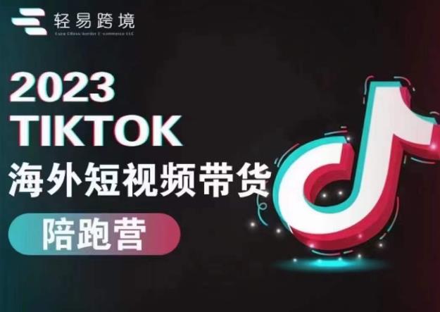 轻易跨境2023TikTok海外短视频带货陪跑营，掌握TK短视频带货变现全流程-汇课新知资源网