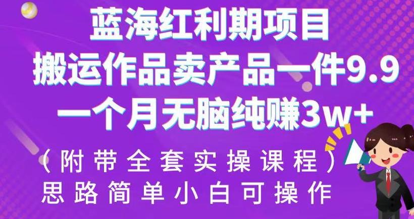 蓝海红利期项目，搬运作品卖产品一件9.9，一个月无脑纯赚3w+！（附带全套实操课程）【揭秘】-汇课新知资源网