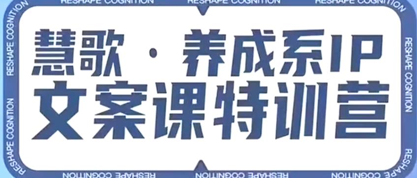 养成系IP文案课特训营，文案心法的天花板，打造养成系IP文案力，洞悉人性营销，让客户追着你收钱-汇课新知资源网