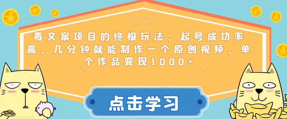 毒文案项目的终极玩法，起号成功率高，几分钟就能制作一个原创视频，单个作品变现1000+【揭秘】-汇课新知资源网