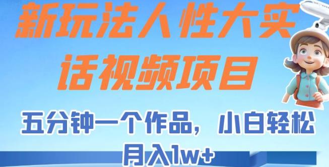 新玩法人性大实话视频项目，五分钟一个作品，小白轻松月入1w+【揭秘】-汇课新知资源网