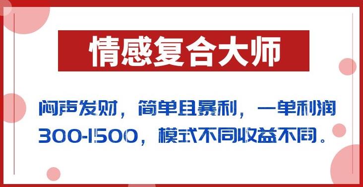 闷声发财的情感复合大师项目，简单且暴利，一单利润300-1500，模式不同收益不同【揭秘】-汇课新知资源网