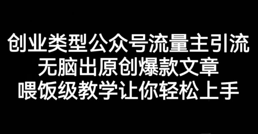 创业类型公众号流量主引流项目，无脑出原创爆款文章，喂饭级教学让你轻松上手【揭秘】-汇课新知资源网