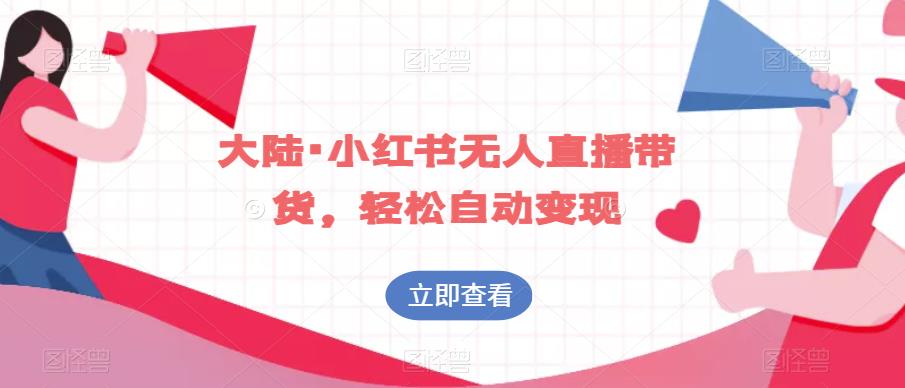 大陆·小红书无人直播带货，轻松自动变现-汇课新知资源网