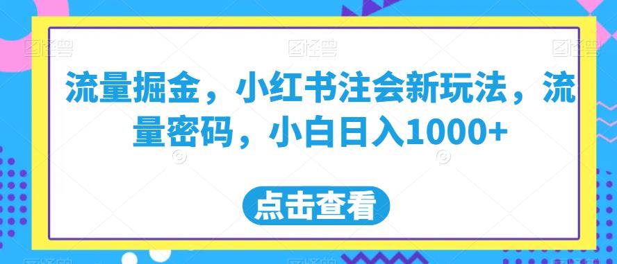 流量掘金，小红书注会新玩法，流量密码，小白日入1000+【揭秘】-汇课新知资源网