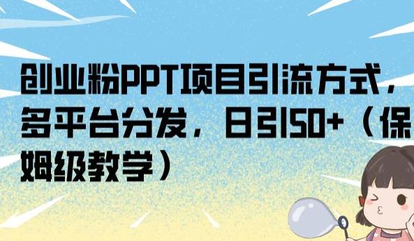 创业粉PPT项目引流方式，多平台分发，日引50+（保姆级教学）【揭秘】-汇课新知资源网