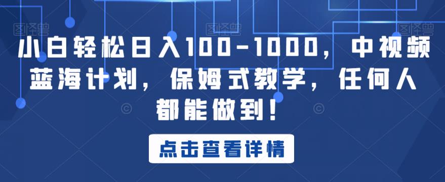 小白轻松日入100-1000，中视频蓝海计划，保姆式教学，任何人都能做到！【揭秘】-汇课新知资源网