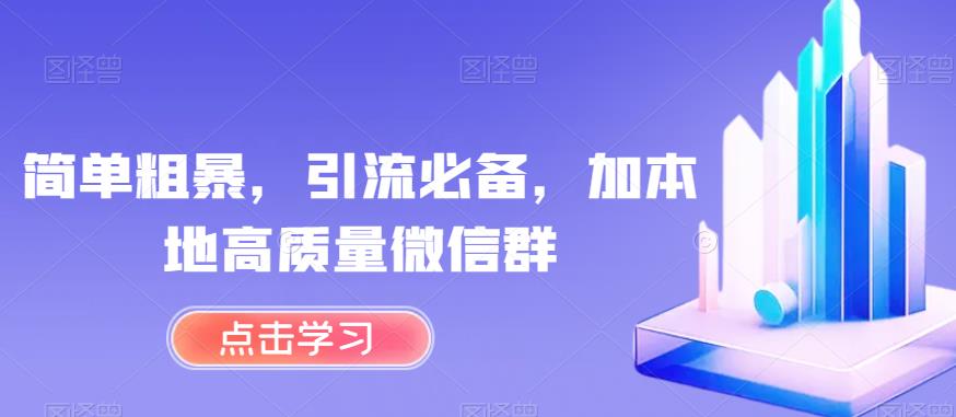 简单粗暴，引流必备，加本地高质量微信群【揭秘】-汇课新知资源网
