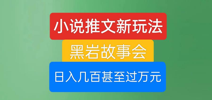 小说推文新玩法，黑岩故事会，日入几百甚至过万元【揭秘】-汇课新知资源网