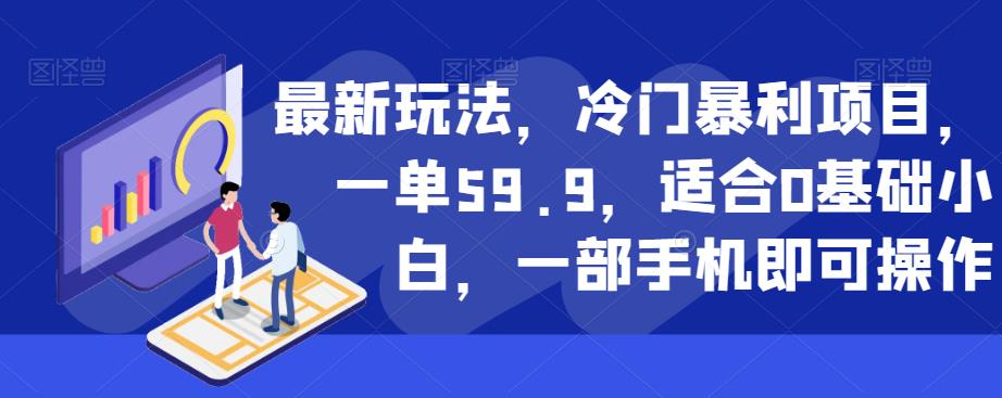 最新玩法，冷门暴利项目，一单59.9，适合0基础小白，一部手机即可操作【揭秘】-汇课新知资源网