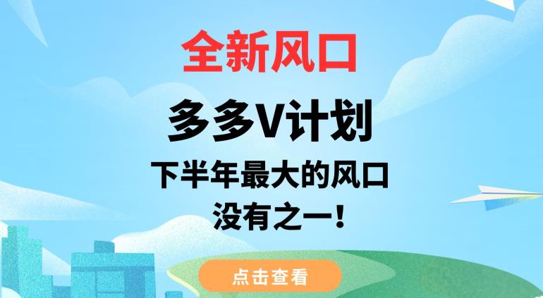 全新风口，多多V计划，下半年最大的风口项目，没有之一【揭秘】-汇课新知资源网