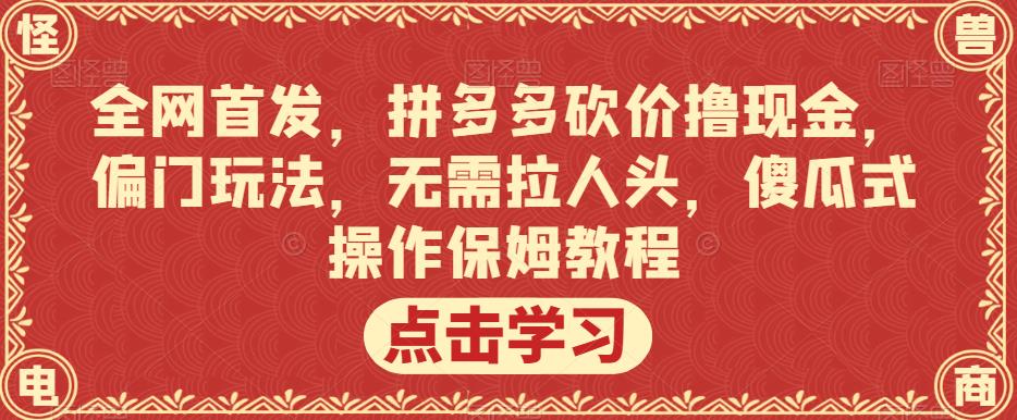 全网首发，拼多多砍价撸现金，偏门玩法，无需拉人头，傻瓜式操作保姆教程【揭秘】-汇课新知资源网