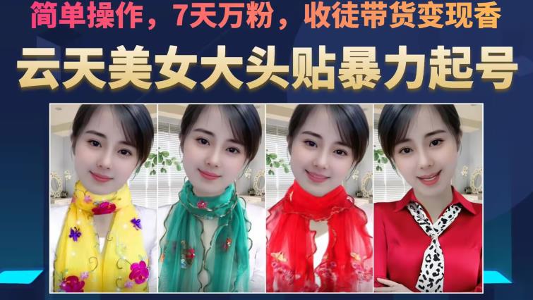 云天美女大头贴暴力起号教学，简单操作，7天万粉，收徒带货变现香-汇课新知资源网