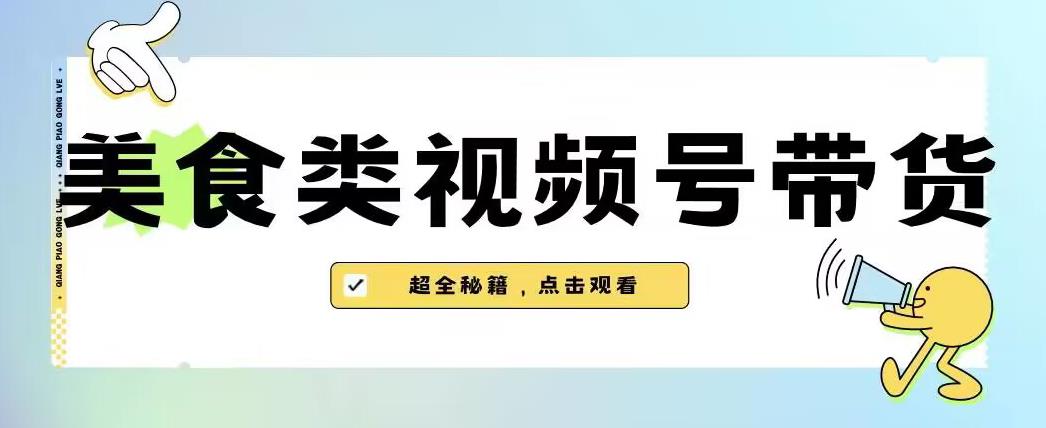 2023年视频号最新玩法，美食类视频号带货【内含去重方法】-汇课新知资源网
