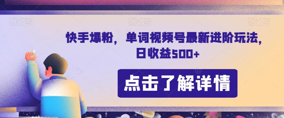 快手爆粉，单词视频号最新进阶玩法，日收益500+【揭秘】-汇课新知资源网