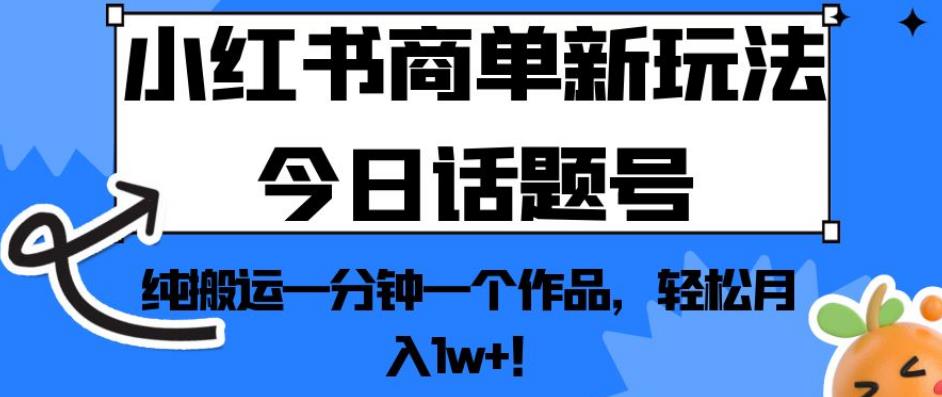 小红书商单新玩法今日话题号，纯搬运一分钟一个作品，轻松月入1w+！【揭秘】-汇课新知资源网
