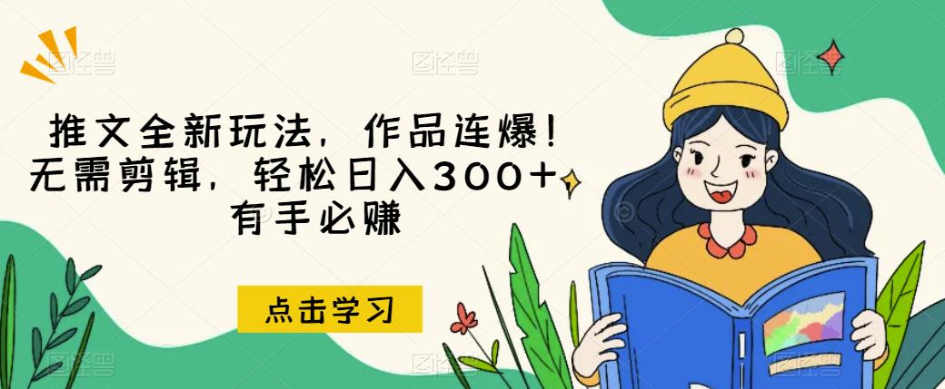 推文全新玩法，作品连爆！无需剪辑，轻松日入300+，有手必赚【揭秘】-汇课新知资源网