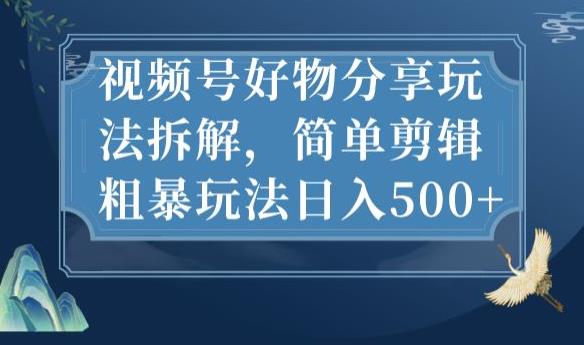 视频号好物分享玩法拆解，简单剪辑粗暴玩法日入500+【揭秘】-汇课新知资源网