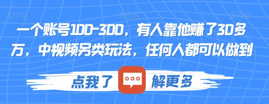 一个账号100-300，有人靠他赚了30多万，中视频另类玩法，任何人都可以做到【揭秘】-汇课新知资源网
